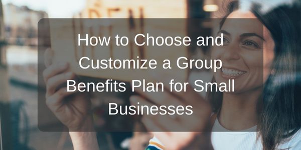 How to Choose and Customize a Group Benefits Plan for Small Businesses